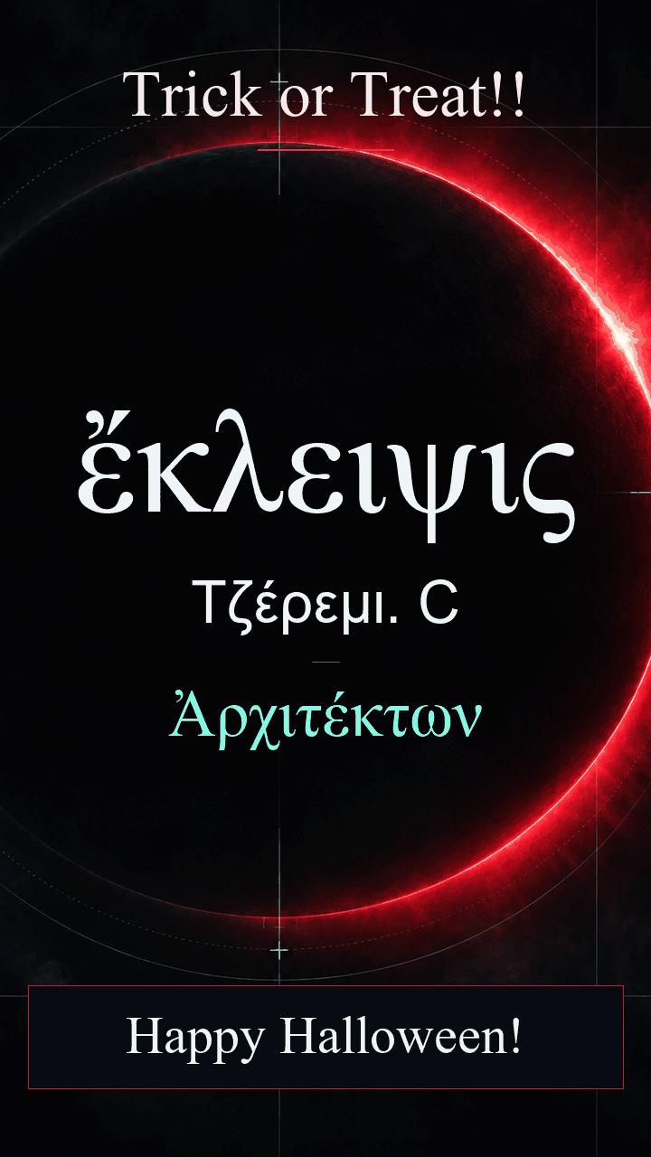 ἔκλειψις, Jeremy C., Ἀρχιτέκτων becomes Eclipse, Jeremy C., Master Craftsman, then: ἡ διάβασις τετέλεσται· ὁ νόστος ἔρχεται· ἐγγὺς ἡ Ἰθάκη. The crossing is done. The homecoming is coming. Ithaca is near. Happy Halloween!